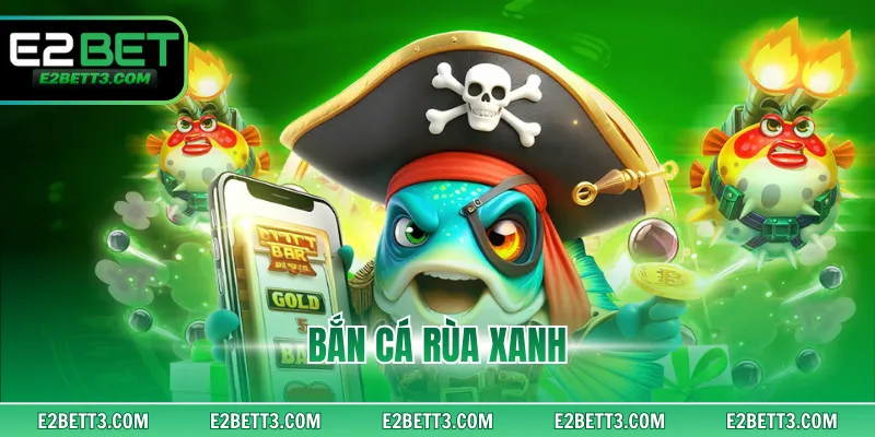 Bắn Cá Rùa Xanh - Mẹo Chơi Chuẩn, Trúng Liền Tay 2025