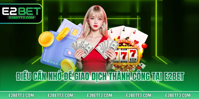Điều cần nhớ để giao dịch thành công tại E2BET