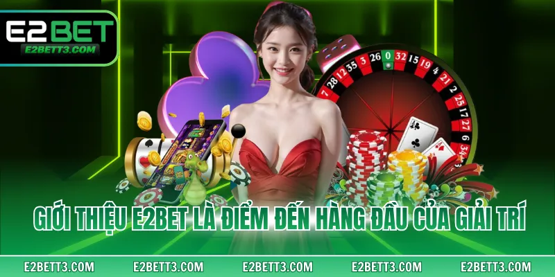 Giới thiệu E2BET là điểm đến hàng đầu của giải trí