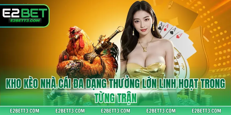 Kho kèo nhà cái đa dạng thưởng lớn linh hoạt trong từng trận