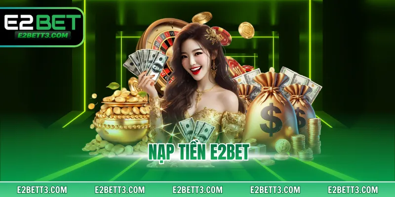 Nạp Tiền E2BET - Thủ Tục Giao Dịch An Toàn Và Hiện Đại