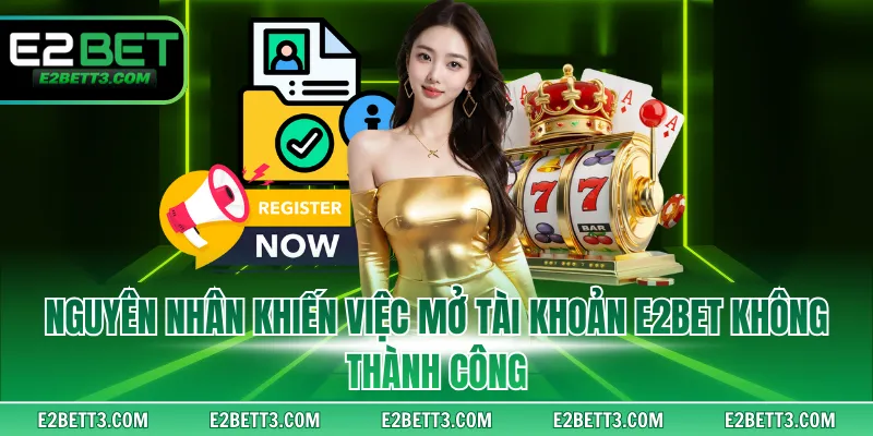 Nguyên nhân khiến việc mở tài khoản E2BET không thành công