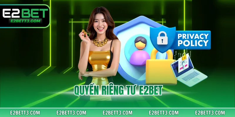 Quyền Riêng Tư E2BET - Nội Quy Giải Trí Chuẩn Quốc Tế