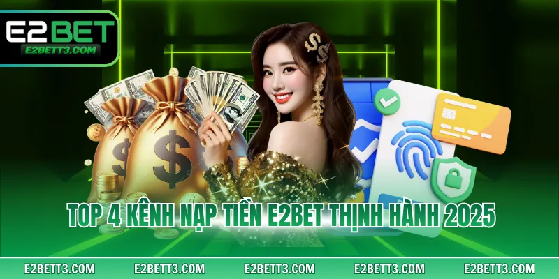 Top 4 kênh nạp tiền E2BET thịnh hành 2025