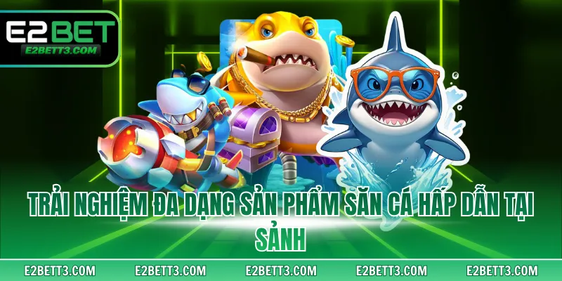 Trải nghiệm đa dạng sản phẩm săn cá hấp dẫn tại sảnh