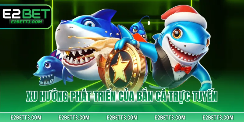 Xu hướng phát triển của bắn cá trực tuyến